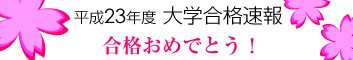 平成23年度 大学合格速報 合格おめでとう！